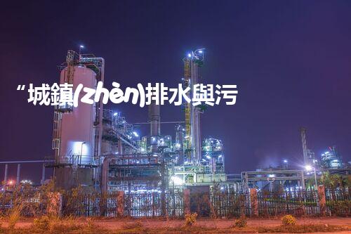 “城鎮(zhèn)排水與污水處理，共建綠色家園新篇章”